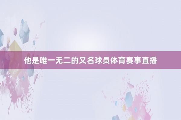 他是唯一无二的又名球员体育赛事直播