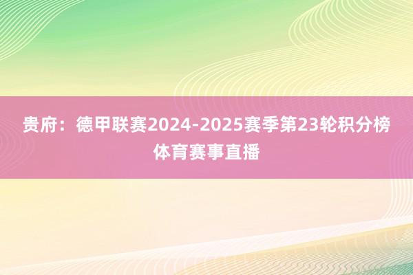 贵府:德甲联赛2024-2025赛季第23轮积分榜体育赛事直播