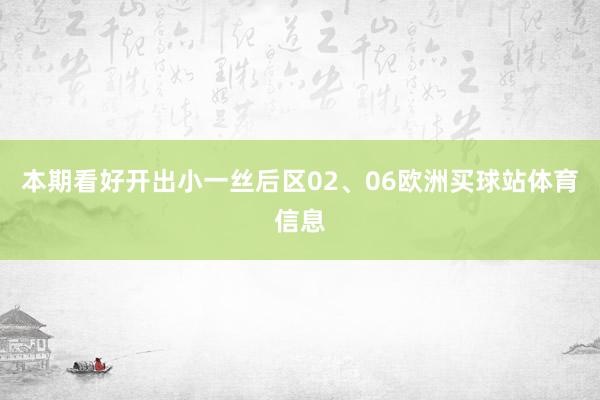 本期看好开出小一丝后区02、06欧洲买球站体育信息